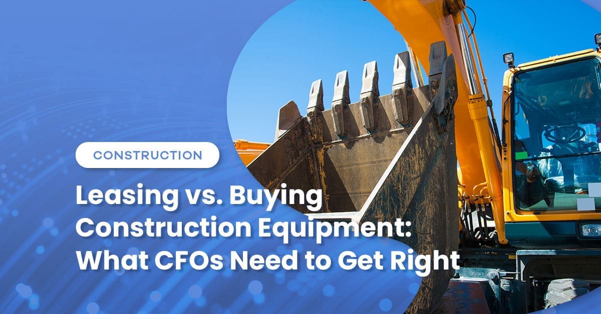 Leasing vs. Buying Construction Equipment: What CFOs Need to Get Right